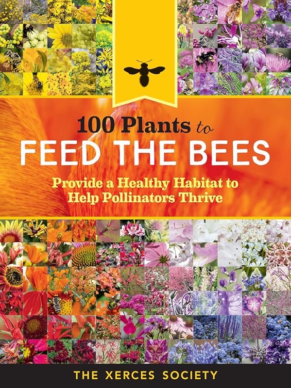 100 Plants to Feed Bees: Create a Healthy Habitat for Thriving Pollina